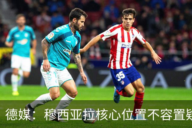 德媒：穆西亚拉核心位置不容置疑 战库拉索他必首发