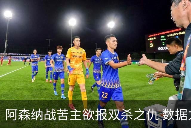 阿森纳战苦主欲报双杀之仇 数据力挺2-1小胜